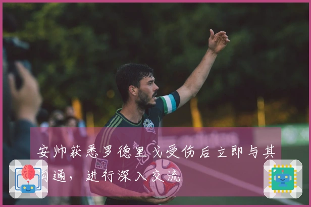 安帅获悉罗德里戈受伤后立即与其沟通，进行深入交流