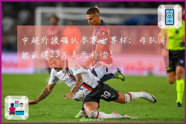 中超外援确认参赛世界杯：母队可能获得23万美元补偿！