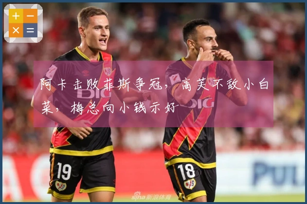 阿卡击败菲斯争冠，高芙不敌小白菜，梅总向小钱示好