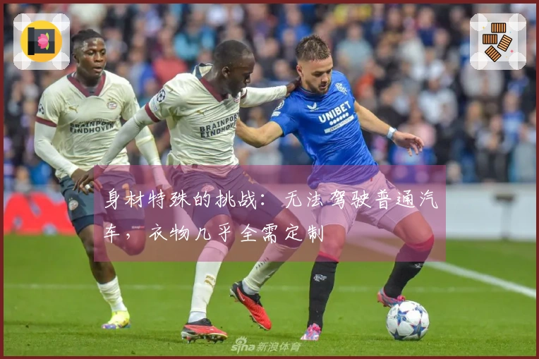 身材特殊的挑战：无法驾驶普通汽车，衣物几乎全需定制