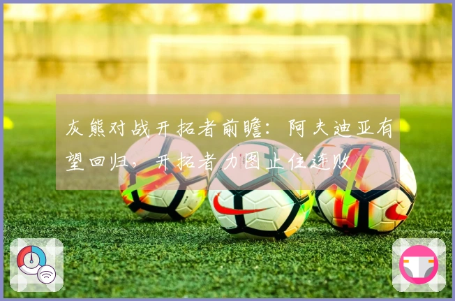 灰熊对战开拓者前瞻：阿夫迪亚有望回归，开拓者力图止住连败