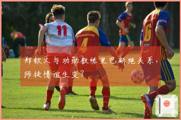 郑钦文与功勋教练里巴断绝关系，师徒情谊生变？