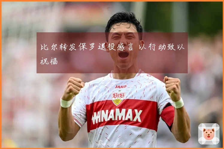 比尔转发保罗退役感言 以行动致以祝福