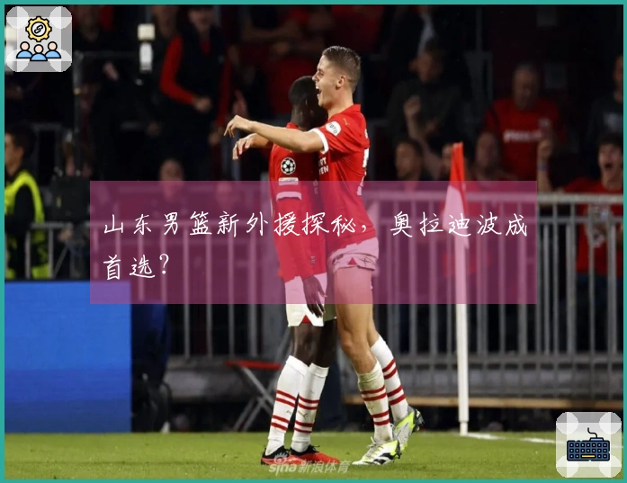 山东男篮新外援探秘，奥拉迪波成首选？