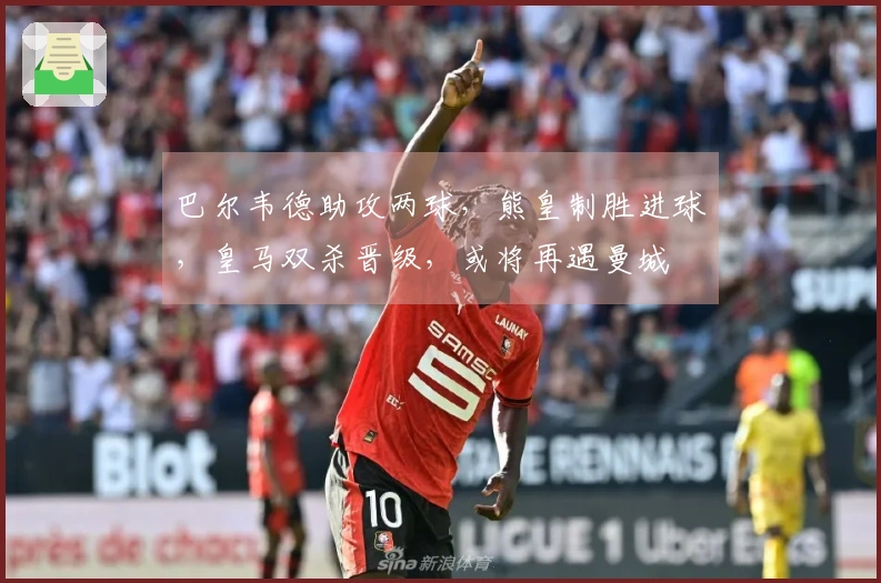 巴尔韦德助攻两球，熊皇制胜进球，皇马双杀晋级，或将再遇曼城