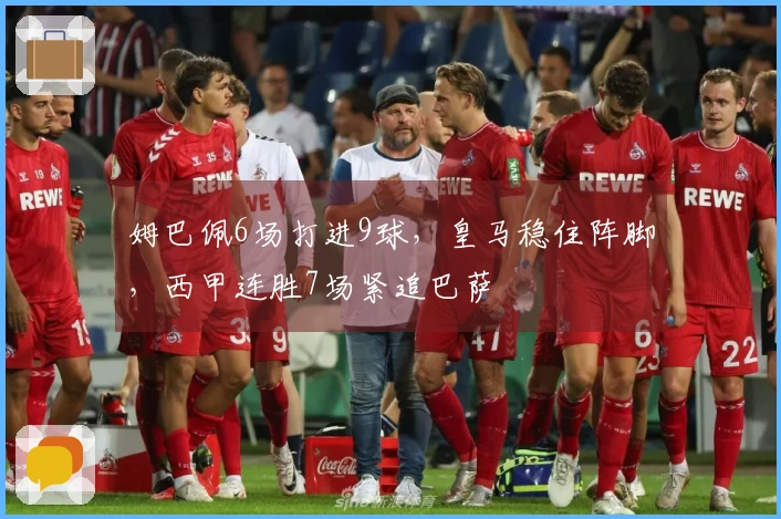 姆巴佩6场打进9球，皇马稳住阵脚，西甲连胜7场紧追巴萨