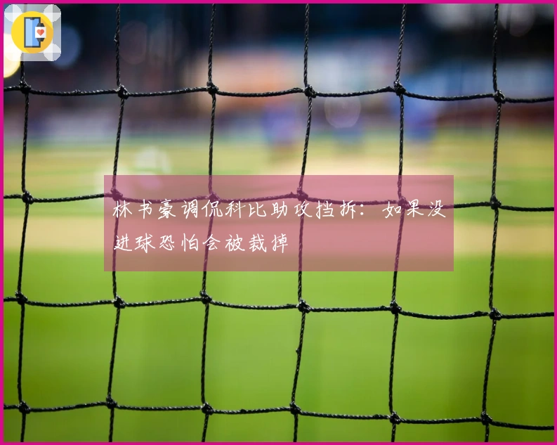 林书豪调侃科比助攻挡拆：如果没进球恐怕会被裁掉