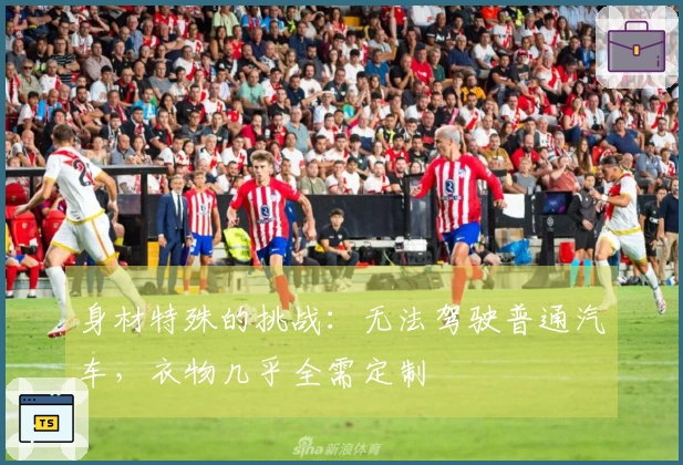 身材特殊的挑战：无法驾驶普通汽车，衣物几乎全需定制